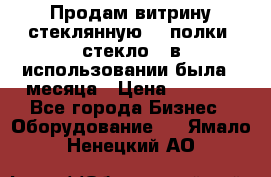 Продам витрину стеклянную, 4 полки (стекло), в использовании была 3 месяца › Цена ­ 9 000 - Все города Бизнес » Оборудование   . Ямало-Ненецкий АО